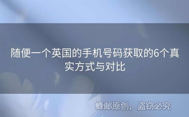 隨便一個英國的手機(jī)號碼獲取的6個真實(shí)方式與對比