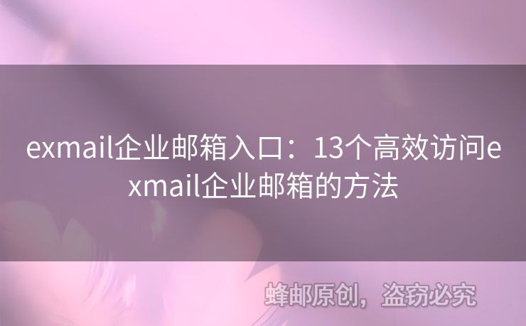 exmail企業(yè)郵箱入口：13個高效訪問exmail企業(yè)郵箱的方法