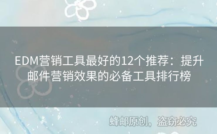 EDM營銷工具最好的12個(gè)推薦：提升郵件營銷效果的必備工具排行榜