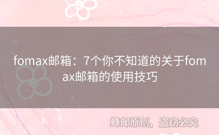 fomax郵箱：7個你不知道的關(guān)于fomax郵箱的使用技巧