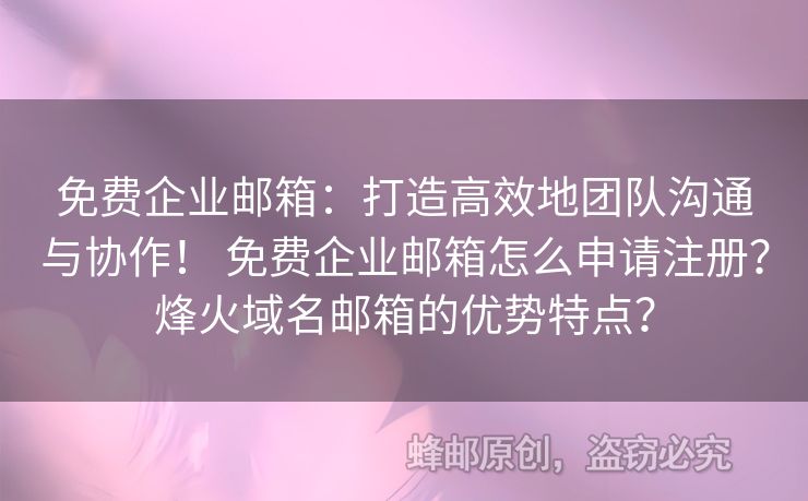 免費(fèi)企業(yè)郵箱：打造高效地團(tuán)隊(duì)溝通與協(xié)作！ 免費(fèi)企業(yè)郵箱怎么申請(qǐng)注冊(cè)？烽火域名郵箱的優(yōu)勢(shì)特點(diǎn)？