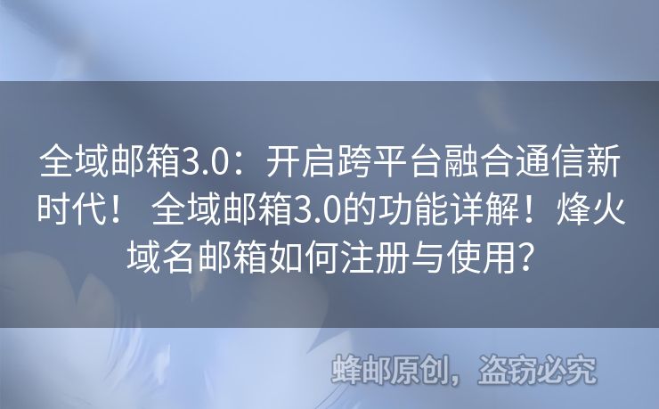 全域郵箱3.0：開(kāi)啟跨平臺(tái)融合通信新時(shí)代！ 全域郵箱3.0的功能詳解！烽火域名郵箱如何注冊(cè)與使用？