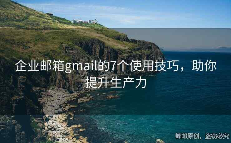 企業(yè)郵箱gmail的7個使用技巧，助你提升生產(chǎn)力