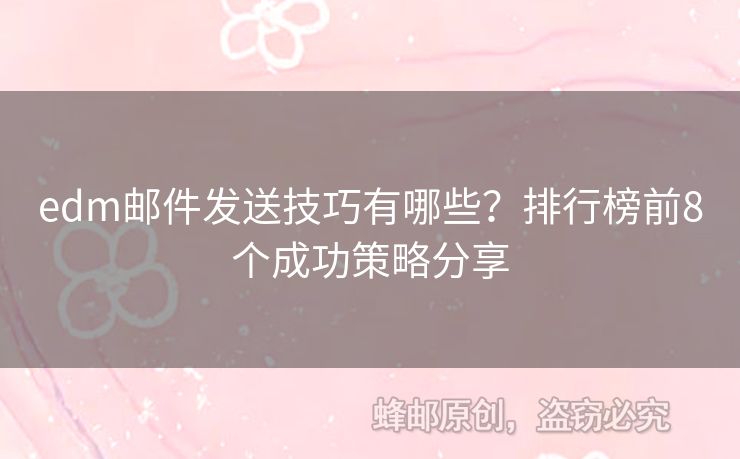 edm郵件發(fā)送技巧有哪些？排行榜前8個(gè)成功策略分享
