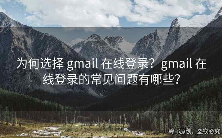 為何選擇 gmail 在線登錄？gmail 在線登錄的常見(jiàn)問(wèn)題有哪些？