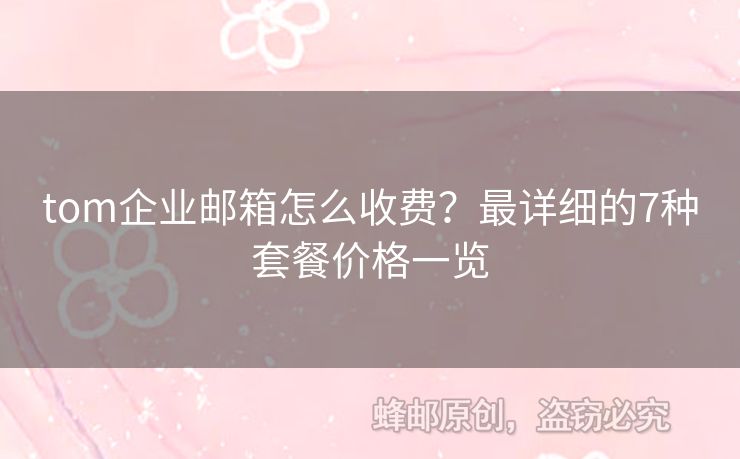 tom企業(yè)郵箱怎么收費(fèi)？最詳細(xì)的7種套餐價(jià)格一覽