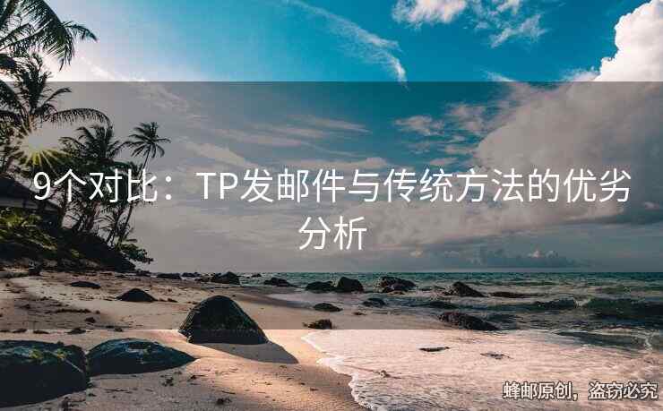 9個(gè)對(duì)比：TP發(fā)郵件與傳統(tǒng)方法的優(yōu)劣分析
