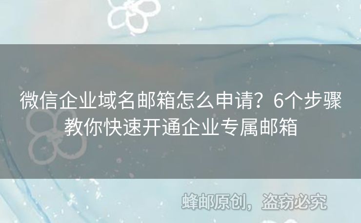 微信企業(yè)域名郵箱怎么申請？6個步驟教你快速開通企業(yè)專屬郵箱