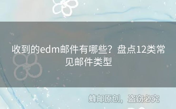 收到的edm郵件有哪些？盤(pán)點(diǎn)12類(lèi)常見(jiàn)郵件類(lèi)型