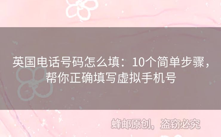 英國(guó)電話號(hào)碼怎么填：10個(gè)簡(jiǎn)單步驟，幫你正確填寫虛擬手機(jī)號(hào)