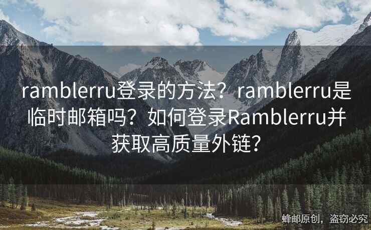 ramblerru登錄的方法？ramblerru是臨時郵箱嗎？如何登錄Ramblerru并獲取高質(zhì)量外鏈？
