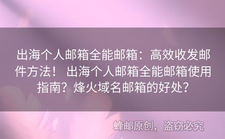 出海個人郵箱全能郵箱：高效收發(fā)郵件方法！ 出海個人郵箱全能郵箱使用指南？烽火域名郵箱的好處？