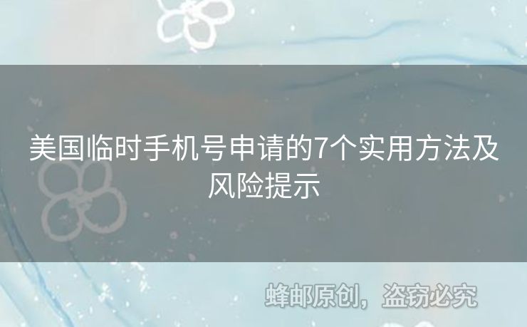 美國臨時(shí)手機(jī)號申請的7個(gè)實(shí)用方法及風(fēng)險(xiǎn)提示