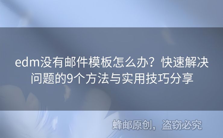 edm沒有郵件模板怎么辦？快速解決問題的9個(gè)方法與實(shí)用技巧分享