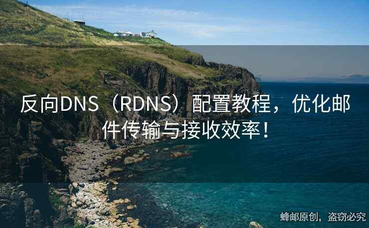 反向DNS（RDNS）配置教程，優(yōu)化郵件傳輸與接收效率！