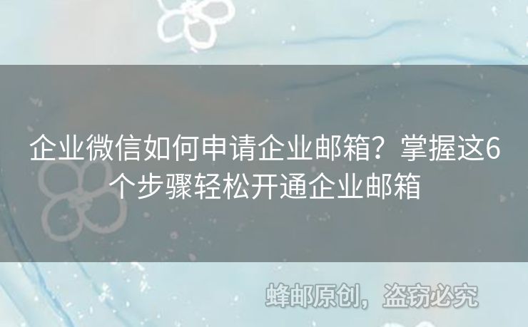 企業(yè)微信如何申請(qǐng)企業(yè)郵箱？掌握這6個(gè)步驟輕松開通企業(yè)郵箱