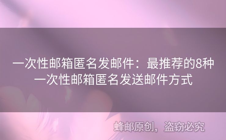 一次性郵箱匿名發(fā)郵件：最推薦的8種一次性郵箱匿名發(fā)送郵件方式