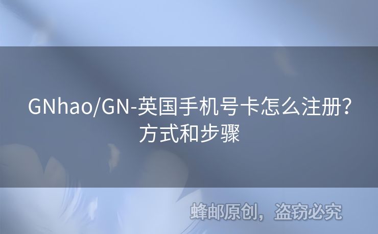 GNhao/GN-英國手機(jī)號卡怎么注冊？方式和步驟