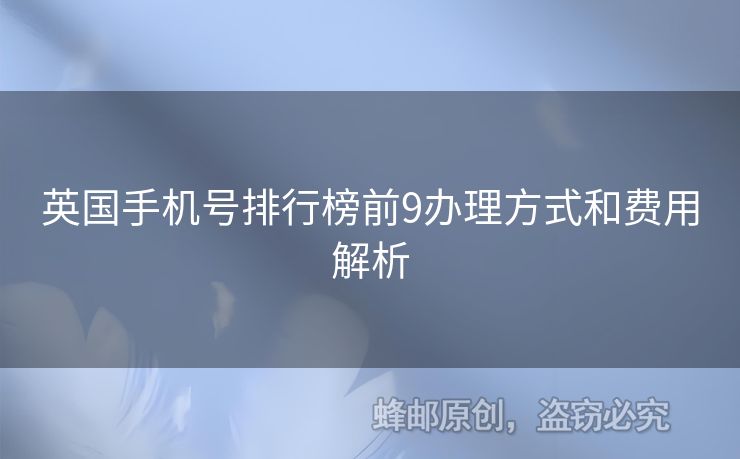 英國(guó)手機(jī)號(hào)排行榜前9辦理方式和費(fèi)用解析