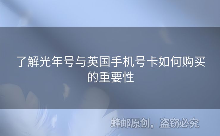 了解光年號與英國手機(jī)號卡如何購買的重要性