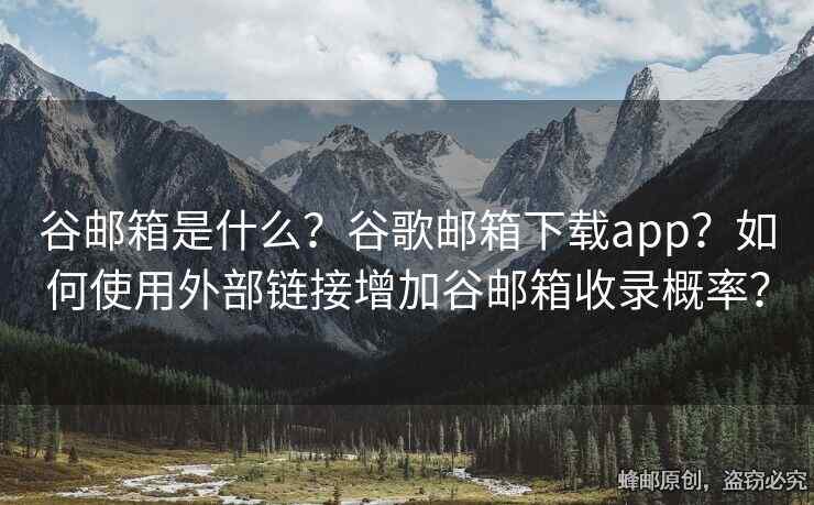 谷郵箱是什么？谷歌郵箱下載app？如何使用外部鏈接增加谷郵箱收錄概率？