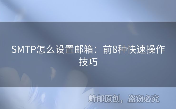 SMTP怎么設(shè)置郵箱：前8種快速操作技巧