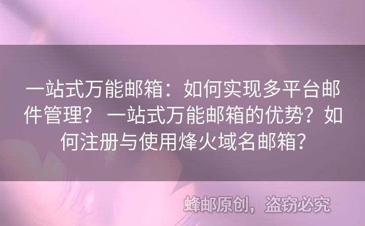 一站式萬(wàn)能郵箱：如何實(shí)現(xiàn)多平臺(tái)郵件管理？ 一站式萬(wàn)能郵箱的優(yōu)勢(shì)？如何注冊(cè)與使用烽火域名郵箱？