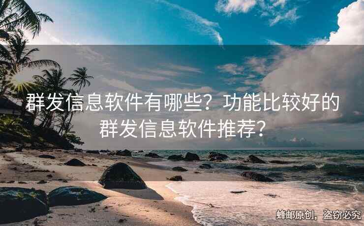 群發(fā)信息軟件有哪些？功能比較好的群發(fā)信息軟件推薦？
