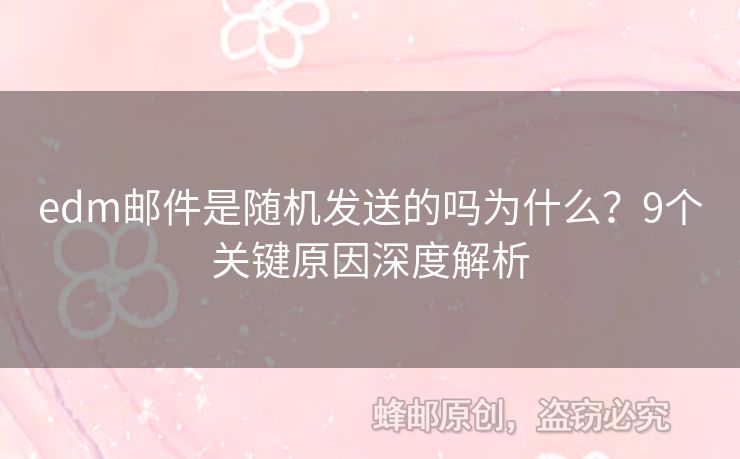 edm郵件是隨機發(fā)送的嗎為什么？9個關鍵原因深度解析