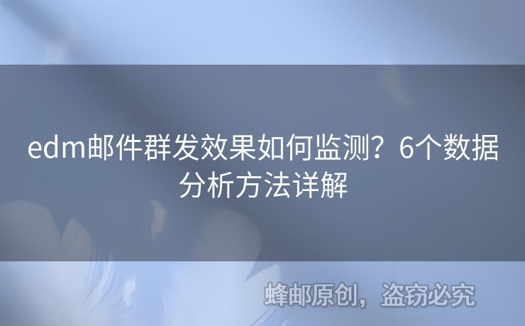 edm郵件群發(fā)效果如何監(jiān)測？6個數(shù)據(jù)分析方法詳解