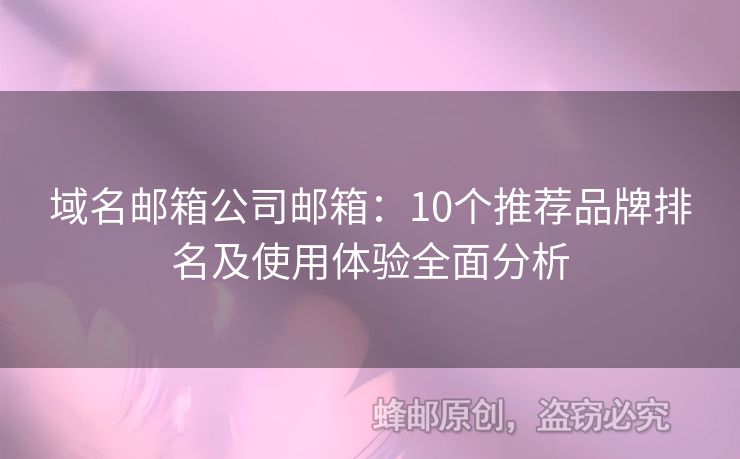 域名郵箱公司郵箱：10個(gè)推薦品牌排名及使用體驗(yàn)全面分析