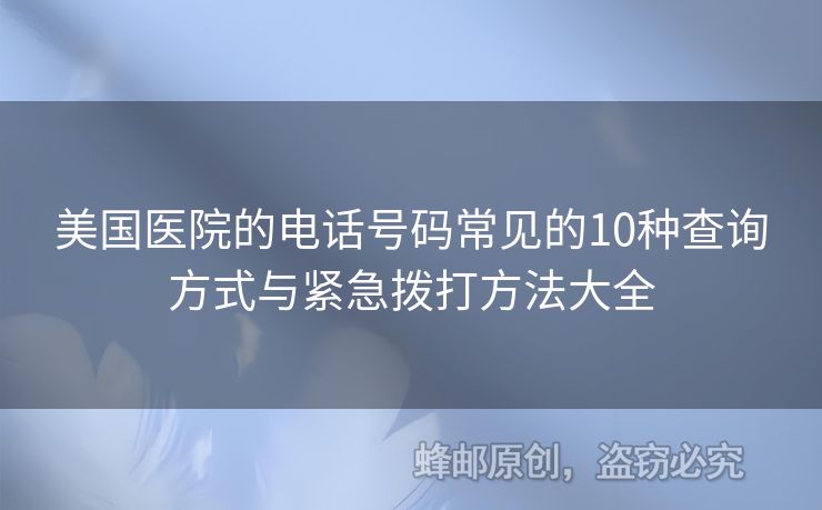 美國醫(yī)院的電話號碼常見的10種查詢方式與緊急撥打方法大全
