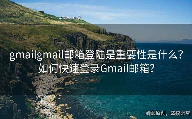 gmailgmail郵箱登陸是重要性是什么？如何快速登錄Gmail郵箱？