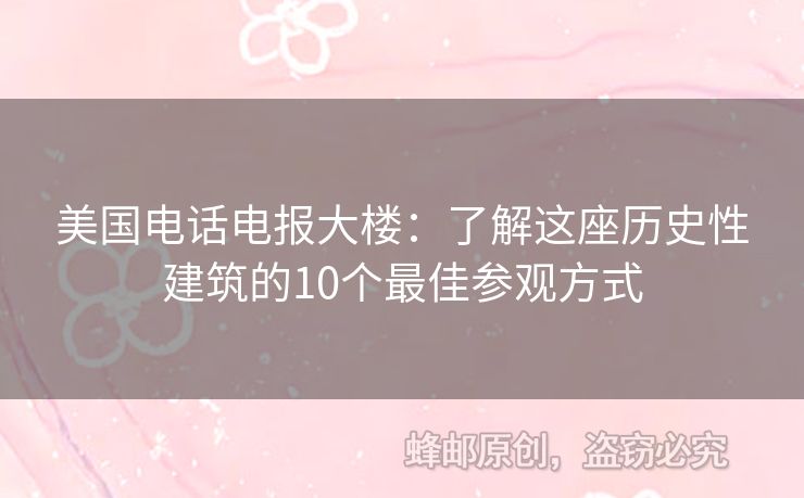 美國(guó)電話電報(bào)大樓：了解這座歷史性建筑的10個(gè)最佳參觀方式