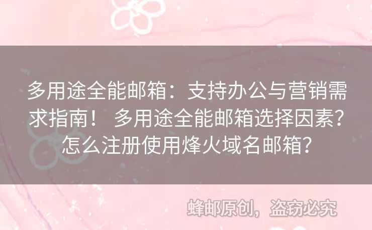 多用途全能郵箱：支持辦公與營銷需求指南！ 多用途全能郵箱選擇因素？怎么注冊使用烽火域名郵箱？