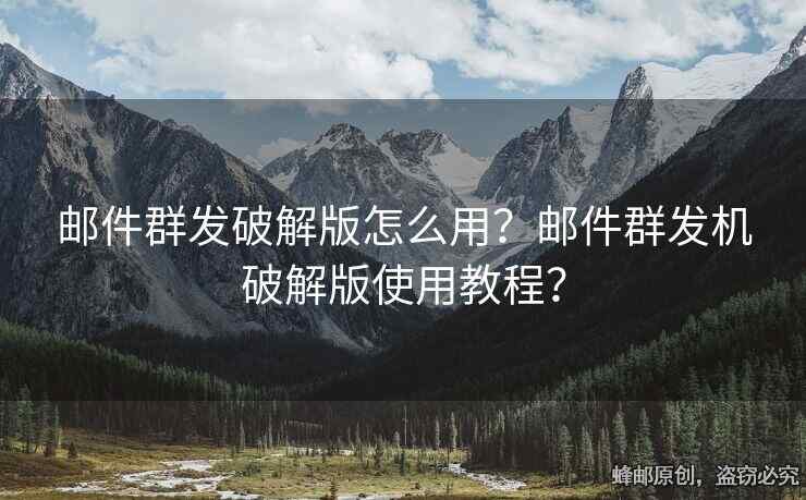 郵件群發(fā)破解版怎么用？郵件群發(fā)機(jī)破解版使用教程？