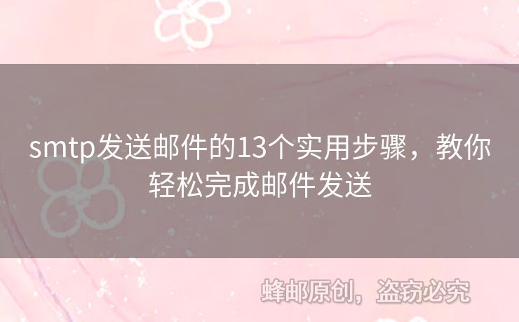 smtp發(fā)送郵件的13個(gè)實(shí)用步驟，教你輕松完成郵件發(fā)送