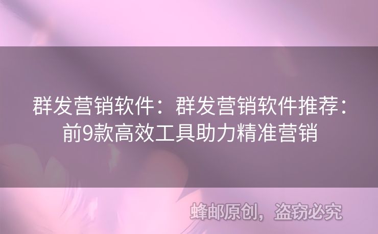 群發(fā)營銷軟件：群發(fā)營銷軟件推薦：前9款高效工具助力精準營銷