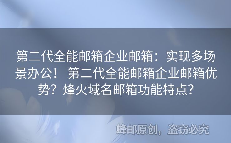 第二代全能郵箱企業(yè)郵箱：實(shí)現(xiàn)多場(chǎng)景辦公！ 第二代全能郵箱企業(yè)郵箱優(yōu)勢(shì)？烽火域名郵箱功能特點(diǎn)？