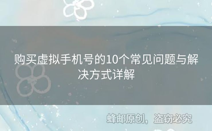 購買虛擬手機(jī)號(hào)的10個(gè)常見問題與解決方式詳解