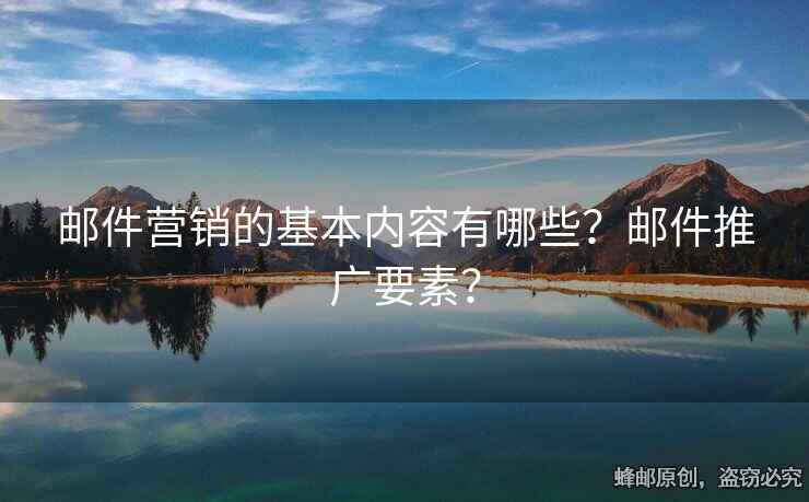 郵件營(yíng)銷的基本內(nèi)容有哪些？郵件推廣要素？