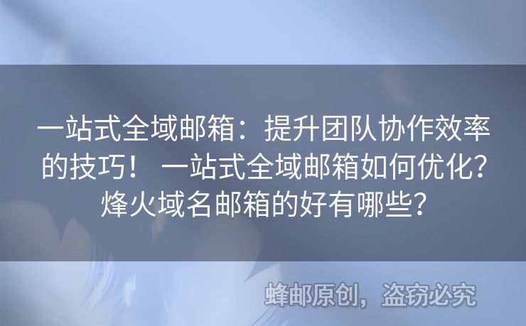 一站式全域郵箱：提升團隊協(xié)作效率的技巧！ 一站式全域郵箱如何優(yōu)化？烽火域名郵箱的好有哪些？