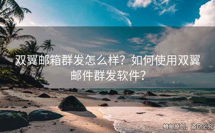 雙翼郵箱群發(fā)怎么樣？如何使用雙翼郵件群發(fā)軟件？