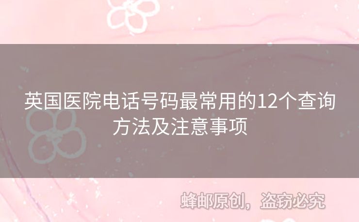 英國醫(yī)院電話號碼最常用的12個(gè)查詢方法及注意事項(xiàng)