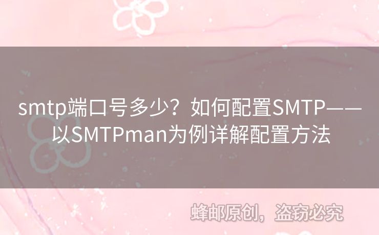 smtp端口號多少？如何配置SMTP——以SMTPman為例詳解配置方法