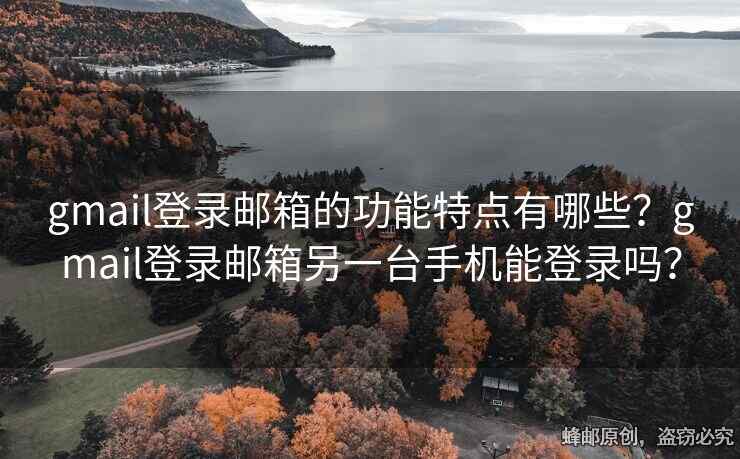 gmail登錄郵箱的功能特點(diǎn)有哪些？gmail登錄郵箱另一臺(tái)手機(jī)能登錄嗎？