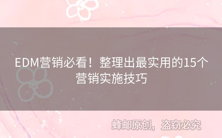 EDM營(yíng)銷必看！整理出最實(shí)用的15個(gè)營(yíng)銷實(shí)施技巧