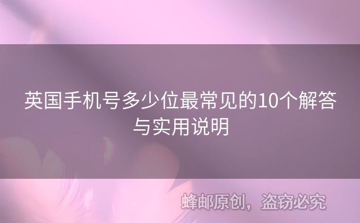 英國手機(jī)號多少位最常見的10個(gè)解答與實(shí)用說明