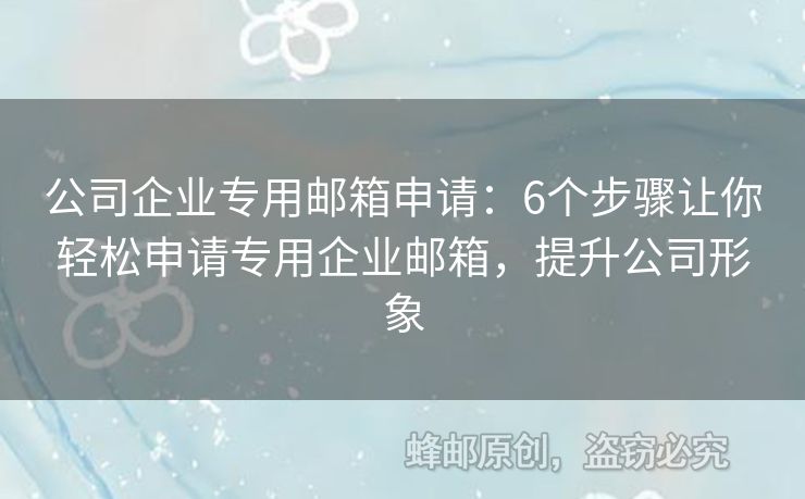 公司企業(yè)專用郵箱申請：6個步驟讓你輕松申請專用企業(yè)郵箱，提升公司形象