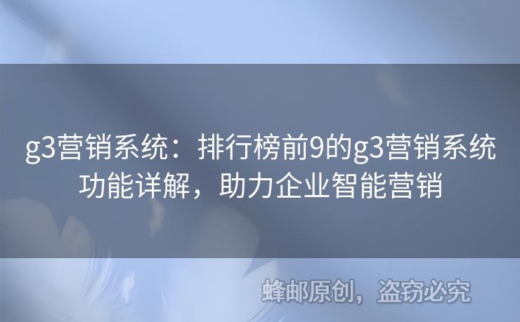 g3營銷系統(tǒng)：排行榜前9的g3營銷系統(tǒng)功能詳解，助力企業(yè)智能營銷